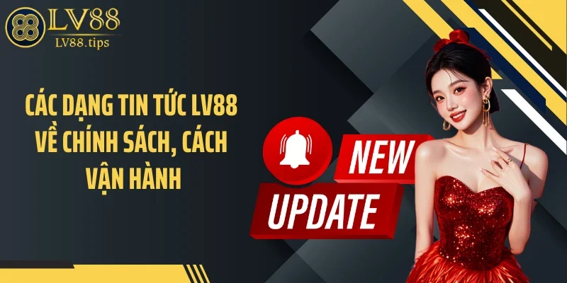 Các dạng tin tức LV88 về chính sách, cách vận hành
