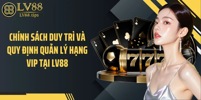 VIP LV88 Chính sách duy trì và quy định quản lý hạng VIP tại LV88