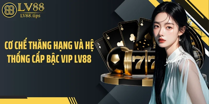 VIP LV88 Cơ chế thăng hạng và hệ thống cấp bậc VIP LV88
