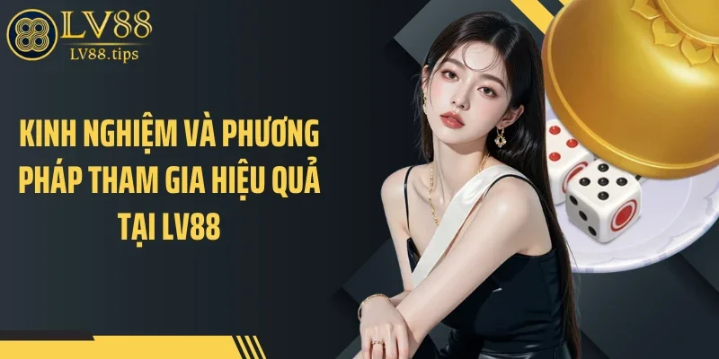 Kinh nghiệm và phương pháp tham gia hiệu quả tại LV88